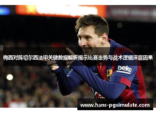梅西对阵切尔西法甲关键数据解析揭示比赛走势与战术逻辑深层因果