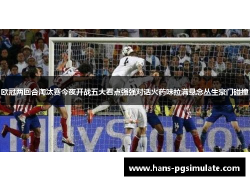 欧冠两回合淘汰赛今夜开战五大看点强强对话火药味拉满悬念丛生豪门碰撞