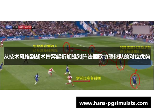 从技术风格到战术博弈解析加维对阵法国欧协联球队的对位优势