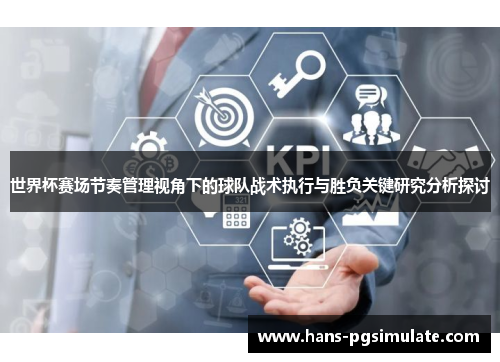 世界杯赛场节奏管理视角下的球队战术执行与胜负关键研究分析探讨 世界杯赛场节奏管理视角下的球队战术执行与胜负关键研究分析探讨