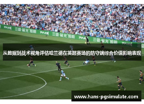 从数据到战术视角评估哈兰德在英超赛场的防守端综合价值影响表现 从数据到战术视角评估哈兰德在英超赛场的防守端综合价值影响表现