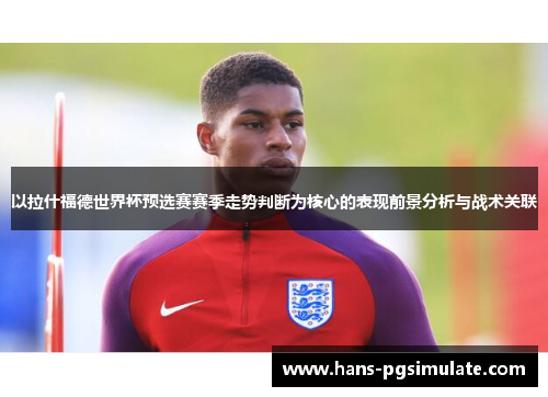 以拉什福德世界杯预选赛赛季走势判断为核心的表现前景分析与战术关联