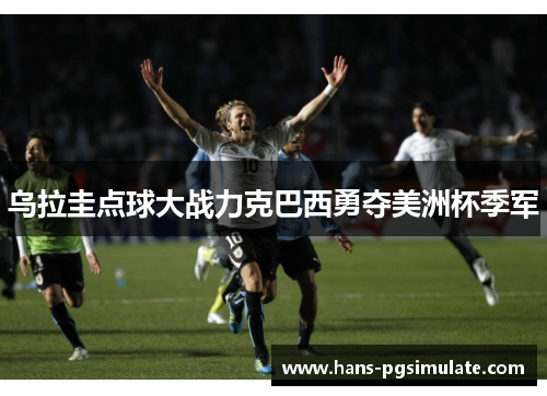 乌拉圭点球大战力克巴西勇夺美洲杯季军 乌拉圭点球大战力克巴西勇夺美洲杯季军