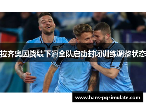 拉齐奥因战绩下滑全队启动封闭训练调整状态 拉齐奥因战绩下滑全队启动封闭训练调整状态
