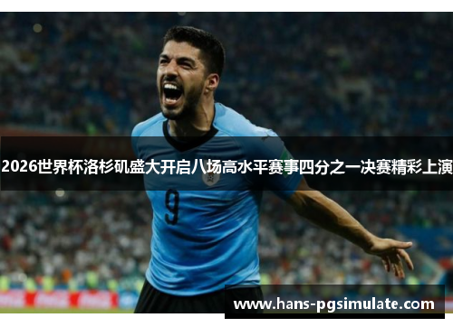 2026世界杯洛杉矶盛大开启八场高水平赛事四分之一决赛精彩上演