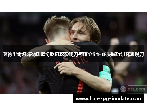 莫德里奇对阵德国欧协联进攻影响力与核心价值深度解析研究表现力 莫德里奇对阵德国欧协联进攻影响力与核心价值深度解析研究表现力